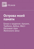 Острова моей памяти. Блики и&nbsp;видения: Аркаим, Турбино, Дубна, Фест-Багровая заря Железного&nbsp;века