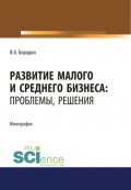 Развитие малого и среднего бизнеса. Проблемы, решения. (Аспирантура, Бакалавриат, Магистратура). Монография.