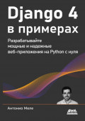 Django 4 в примерах. Разрабатывайте мощные и надежные веб-приложения на Python с нуля