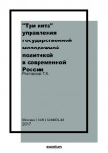 &laquo;Три кита&raquo; управления государственной молодежной политикой в современной России: в трёх томах. Т. 1. Нормативно-правовое обеспечение государ.мол. политики в современной России
