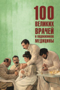 100 великих врачей и подвижников медицины