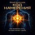 КОД НАМЕРЕНИЯ: как включить силу, которая меняет судьбу.