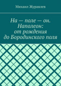 На&nbsp;&ndash; поле&nbsp;&ndash; он. Наполеон: от&nbsp;рождения до&nbsp;Бородинского&nbsp;поля