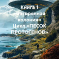 Книга 1 &laquo;Затерянная колония&raquo; Цикл &laquo;ПЕСОК ПРОТОГЕНОВ&raquo;