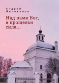 Над нами Бог, в прощеньи сила&hellip;