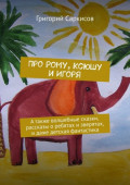 Про Рому, Ксюшу и&nbsp;Игоря. А&nbsp;также волшебные сказки, рассказы о&nbsp;ребятах и&nbsp;зверятах, и&nbsp;даже детская фантастика