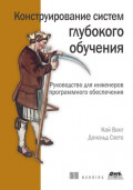 Конструирование систем глубокого обучения. Руководство для инженеров программного обеспечения