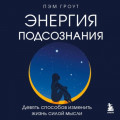 Энергия подсознания. Девять способов изменить жизнь силой мысли