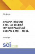Ярмарки Поволжья в системе внешней торговли Российской империи в XVIII &ndash; XIX вв. (Аспирантура, Бакалавриат, Магистратура). Монография.
