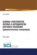 Основы гносеологии, логики и методологии научного познания (диалектическая концепция). (Аспирантура, Бакалавриат, Магистратура, Специалитет). Монография.