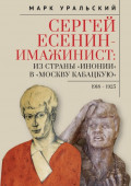Сергей Есенин-имажинист. Из страны &laquo;Инонии&raquo; в &laquo;Москву кабацкую&raquo;. 1918&ndash;1925