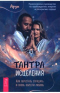 Тантра Исцеления. Как перестать страдать и вновь обрести любовь. Практическое руководство