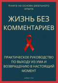 Жизнь без комментариев. Практическое руководство по выходу из ума и возвращению в настоящий момент