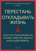 Перестань откладывать жизнь. Простой способ выйти из головы, перестать ждать и начать действовать