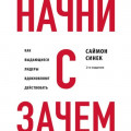 Начни с &laquo;Зачем?&raquo;. Как выдающиеся лидеры вдохновляют действовать