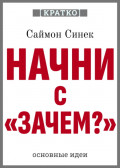 Начни с &laquo;Зачем?&raquo;. Как выдающиеся лидеры вдохновляют действовать. Саймон Синек. Кратко