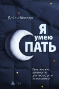 Я умею спать. Практическое руководство для тех, кто устал не высыпаться