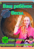 Весы. Как стать хорошим родителем для ребёнка Весы. Автор &ndash; Джулия Вал.