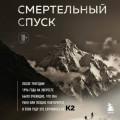 Смертельный спуск. Трагедия на одной из самых сложных вершин мира &ndash; К2