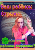 Стрелец. Как стать хорошим родителем для ребёнка Стрельца. Автор &ndash; Джулия Вал.