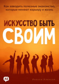 Искусство быть своим. Как заводить полезные знакомства, которые меняют карьеру и жизнь