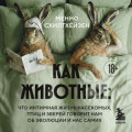 Как животные: что интимная жизнь насекомых, птиц и зверей говорит нам об эволюции, биоразнообразии и нас самих