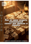 Как из&nbsp;идеи создать полноценный сюжет для фильма и&nbsp;сериала. пособие для начинающих писателей и&nbsp;сценаристов