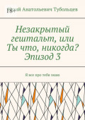 Незакрытый гештальт, или Ты что, никогда? Эпизод&nbsp;3. Я все про тебя&nbsp;знаю
