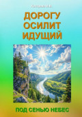 Дорогу осилит идущий. Под Сенью Небес