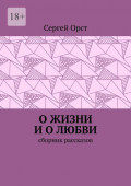 О&nbsp;жизни и&nbsp;о&nbsp;любви. Сборник рассказов