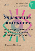 Управление вниманием. Как сосредоточиться на самом главном и достичь успеха