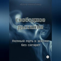 Свободное дыхание. Полный путь к жизни без сигарет