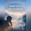 Право быть медленным. Как не потерять себя рядом с ИИ