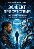 Эффект присутствия: как остаться человеком в эпоху искусственного интеллекта