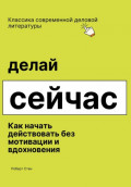 Делай сейчас. Как начать действовать без мотивации и вдохновения