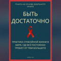 Быть достаточно. Практика спокойной жизни в мире, где всё постоянно требует от тебя большего