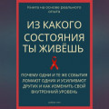 Из какого состояния ты живёшь. Книга о том, почему одни и те же события ломают одних и усиливают других и как изменить свой внутренний уровень