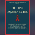 Не про одиночество. Как выстраивать живые отношения в мире поверхностных связей