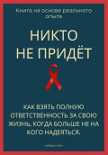 Никто не придёт. Как взять полную ответственность за свою жизнь, когда больше не на кого надеяться