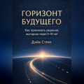Горизонт будущего. Как принимать решения, выгодные через 5&ndash;10 лет