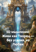 5D мышление: Живи как Творец &mdash; без усилия, из Любви