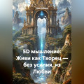 5D мышление: Живи как Творец &mdash; без усилия, из Любви