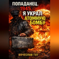 Попаданец. 1945. Я украл атомную бомбу