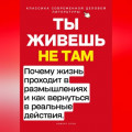Ты живёшь не там. Почему жизнь проходит в размышлениях &mdash; и как вернуться в реальные действия.