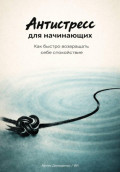 Антистресс для начинающих: Как быстро возвращать себе спокойствие