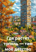 Где растет тополь &mdash; там моё детство