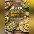 Мягко, зелено, вкусно: книга рецептов с авокадо
