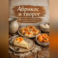 Абрикос и творог: 40 рецептов нежной домашней выпечки и десертов