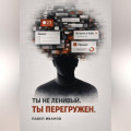 Ты не ленивый. Ты перегружен