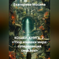 КОЩЕЙ. КНИГА  2. &laquo;Узор изнанки мира: суперпозиция смыслов&raquo;
